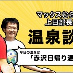 赤沢日帰り温泉館[マックスむらいと上田部長の温泉談義#1]